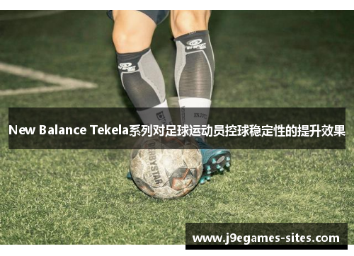 New Balance Tekela系列对足球运动员控球稳定性的提升效果