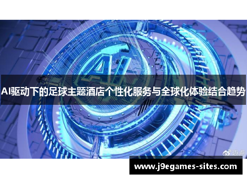 AI驱动下的足球主题酒店个性化服务与全球化体验结合趋势