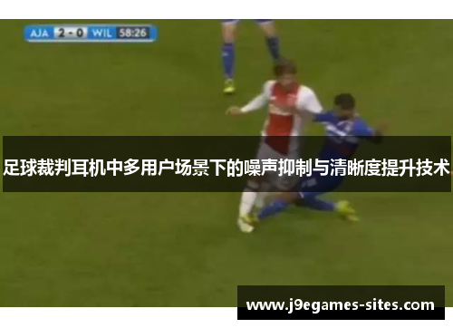 足球裁判耳机中多用户场景下的噪声抑制与清晰度提升技术